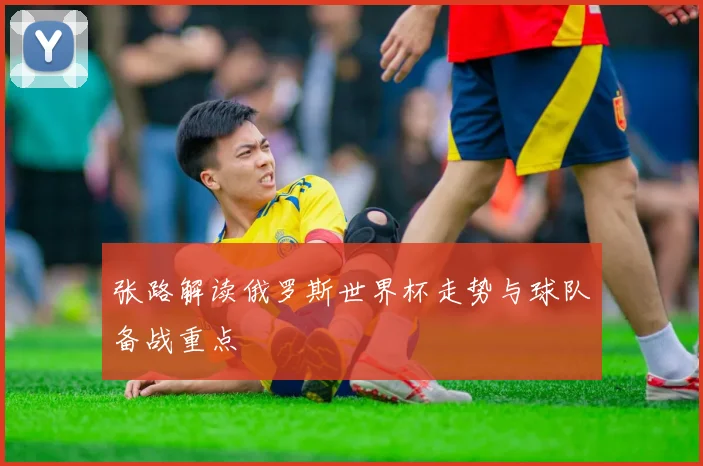 张路解读俄罗斯世界杯走势与球队备战重点