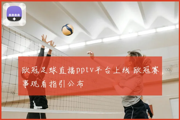 欧冠足球直播pptv平台上线 欧冠赛事观看指引公布