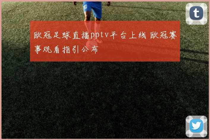 欧冠足球直播pptv平台上线 欧冠赛事观看指引公布