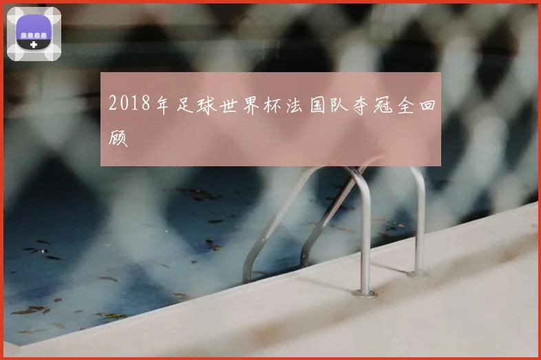 2018年足球世界杯法国队夺冠全回顾