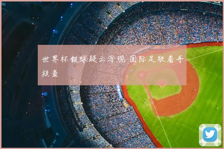 世界杯假球疑云浮现 国际足联着手核查
