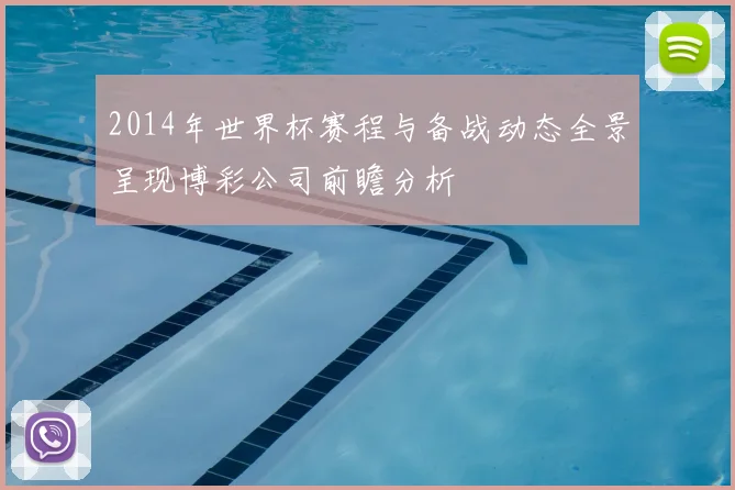 2014年世界杯赛程与备战动态全景呈现博彩公司前瞻分析