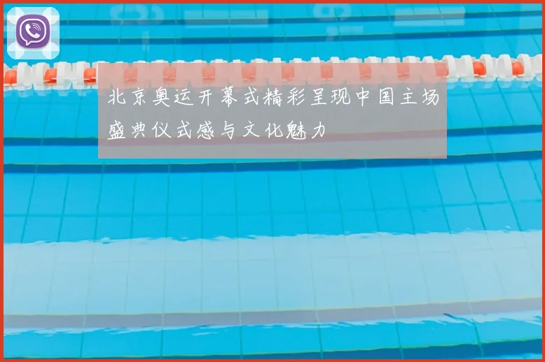 北京奥运开幕式精彩呈现中国主场盛典仪式感与文化魅力